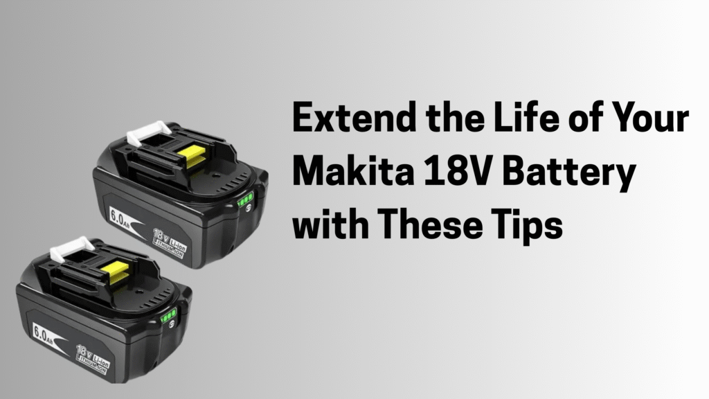 Extend the Life of Your Makita 18V Battery with These Tips